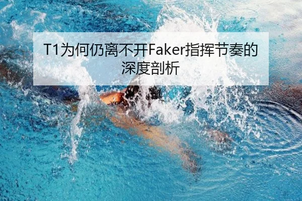T1为何仍离不开Faker指挥节奏的深度剖析